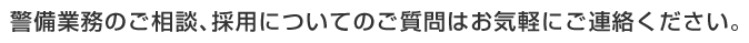 警備業務のご相談、採用についてのご質問はお気軽にご連絡ください。