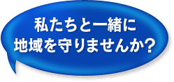 私たちと一緒に地域を守りませんか？