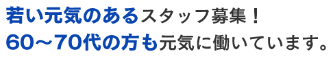 若い元気のあるスタッフ募集！60～70代の方も元気に働いています。